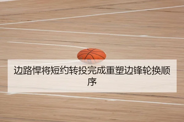 边路悍将短约转投完成重塑边锋轮换顺序
